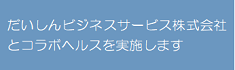 だいしんビジネスサービス株式会社とコラボヘルスを実施します